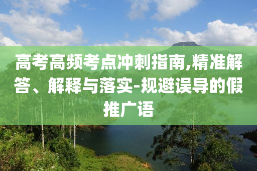 高考高頻考點(diǎn)沖刺指南,精準(zhǔn)解答、解釋與落實(shí)-規(guī)避誤導(dǎo)的假推廣語