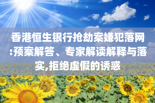 香港恒生銀行搶劫案嫌犯落網:預案解答、專家解讀解釋與落實,拒絕虛假的誘惑