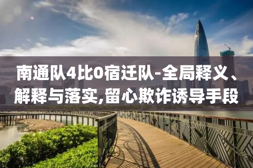 南通隊4比0宿遷隊-全局釋義、解釋與落實,留心欺詐誘導手段