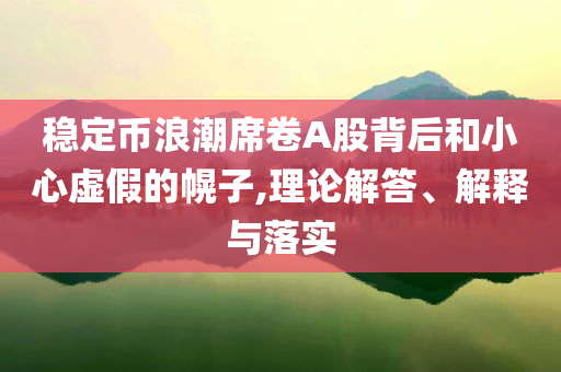 穩定幣浪潮席卷A股背后和小心虛假的幌子,理論解答、解釋與落實