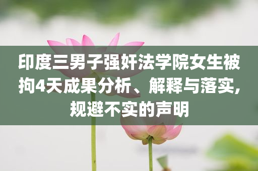 印度三男子強奸法學院女生被拘4天成果分析、解釋與落實,規(guī)避不實的聲明