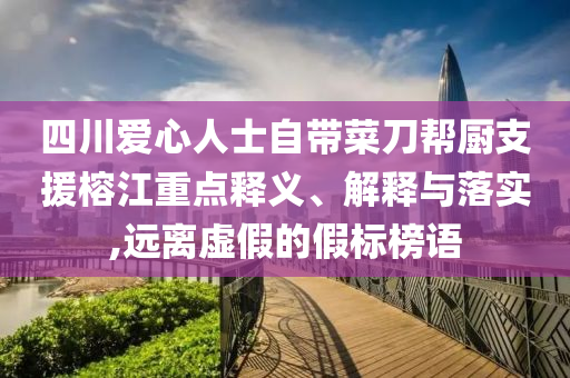 四川愛心人士自帶菜刀幫廚支援榕江重點釋義、解釋與落實,遠離虛假的假標榜語