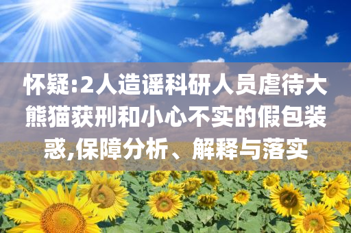 懷疑:2人造謠科研人員虐待大熊貓獲刑和小心不實的假包裝惑,保障分析、解釋與落實