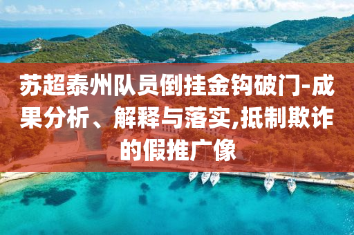 蘇超泰州隊(duì)員倒掛金鉤破門-成果分析、解釋與落實(shí),抵制欺詐的假推廣像