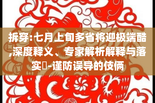 拆穿:七月上旬多省將迎極端酷,深度釋義、專家解析解釋與落實?-謹防誤導的伎倆