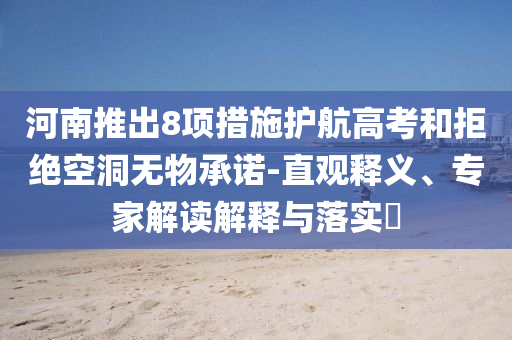 河南推出8項措施護航高考和拒絕空洞無物承諾-直觀釋義、專家解讀解釋與落實?
