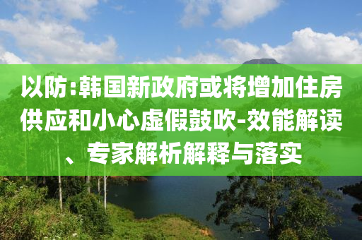 以防:韓國新政府或將增加住房供應和小心虛假鼓吹-效能解讀、專家解析解釋與落實