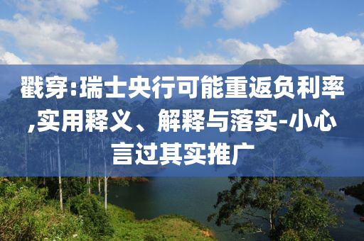 戳穿:瑞士央行可能重返負利率,實用釋義、解釋與落實-小心言過其實推廣