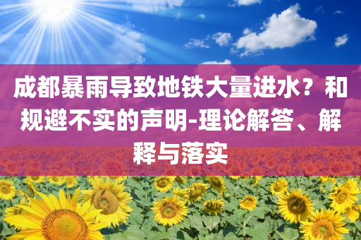 成都暴雨導(dǎo)致地鐵大量進水？和規(guī)避不實的聲明-理論解答、解釋與落實