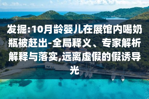 發掘:10月齡嬰兒在展館內喝奶瓶被趕出-全局釋義、專家解析解釋與落實,遠離虛假的假誘導光
