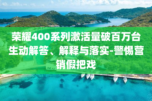 榮耀400系列激活量破百萬臺生動解答、解釋與落實-警惕營銷假把戲