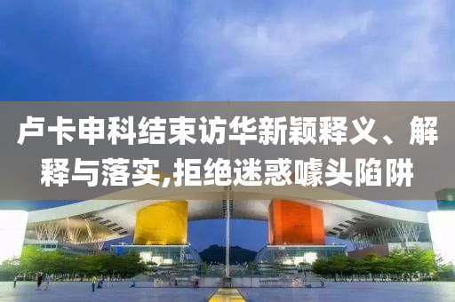 盧卡申科結(jié)束訪華新穎釋義、解釋與落實(shí),拒絕迷惑噱頭陷阱