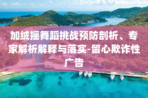 加絨搖舞蹈挑戰預防剖析、專家解析解釋與落實-留心欺詐性廣告