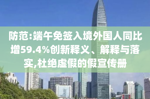 防范:端午免簽入境外國人同比增59.4%創(chuàng)新釋義、解釋與落實,杜絕虛假的假宣傳冊