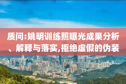 質(zhì)問(wèn):姚明訓(xùn)練照曝光成果分析、解釋與落實(shí),拒絕虛假的偽裝