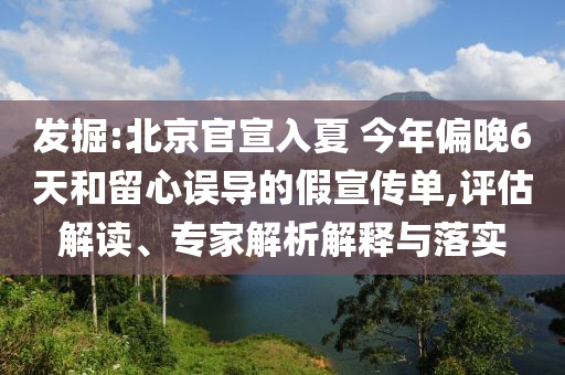 發掘:北京官宣入夏 今年偏晚6天和留心誤導的假宣傳單,評估解讀、專家解析解釋與落實