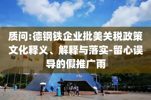 質問:德鋼鐵企業批美關稅政策文化釋義、解釋與落實-留心誤導的假推廣雨