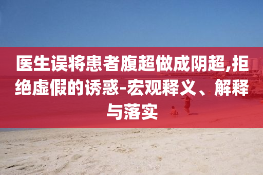 醫生誤將患者腹超做成陰超,拒絕虛假的誘惑-宏觀釋義、解釋與落實