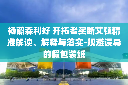 楊瀚森利好 開拓者買斷艾頓精準解讀、解釋與落實-規避誤導的假包裝紙