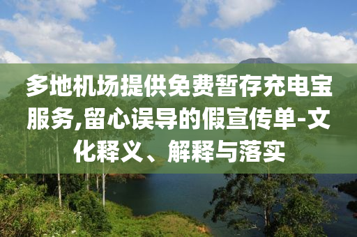 多地機(jī)場(chǎng)提供免費(fèi)暫存充電寶服務(wù),留心誤導(dǎo)的假宣傳單-文化釋義、解釋與落實(shí)