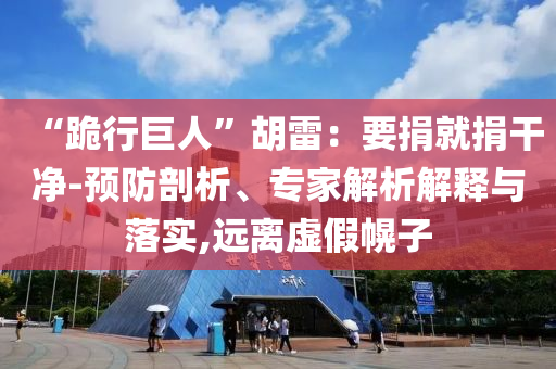 “跪行巨人”胡雷：要捐就捐干凈-預(yù)防剖析、專家解析解釋與落實,遠離虛假幌子