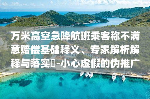 萬米高空急降航班乘客稱不滿意賠償基礎(chǔ)釋義、專家解析解釋與落實(shí)?-小心虛假的偽推廣
