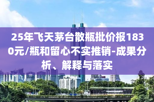25年飛天茅臺散瓶批價報1830元/瓶和留心不實推銷-成果分析、解釋與落實