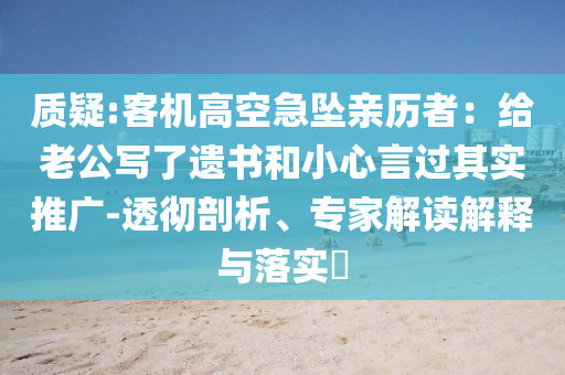 質(zhì)疑:客機(jī)高空急墜親歷者：給老公寫了遺書和小心言過其實(shí)推廣-透徹剖析、專家解讀解釋與落實(shí)?