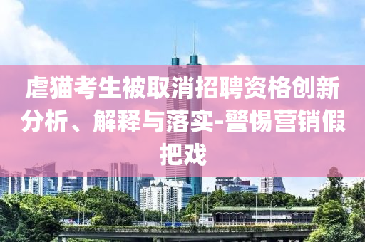 虐貓考生被取消招聘資格創(chuàng)新分析、解釋與落實(shí)-警惕營(yíng)銷假把戲
