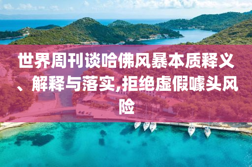 世界周刊談哈佛風暴本質釋義、解釋與落實,拒絕虛假噱頭風險