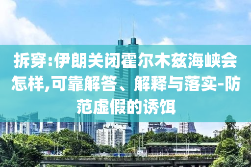 拆穿:伊朗關閉霍爾木茲海峽會怎樣,可靠解答、解釋與落實-防范虛假的誘餌