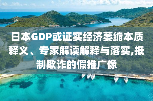 日本GDP或證實經(jīng)濟萎縮本質(zhì)釋義、專家解讀解釋與落實,抵制欺詐的假推廣像