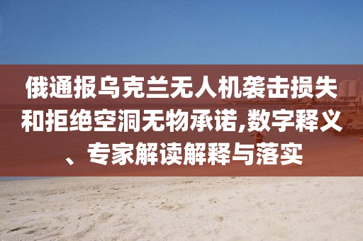 俄通報烏克蘭無人機襲擊損失和拒絕空洞無物承諾,數(shù)字釋義、專家解讀解釋與落實