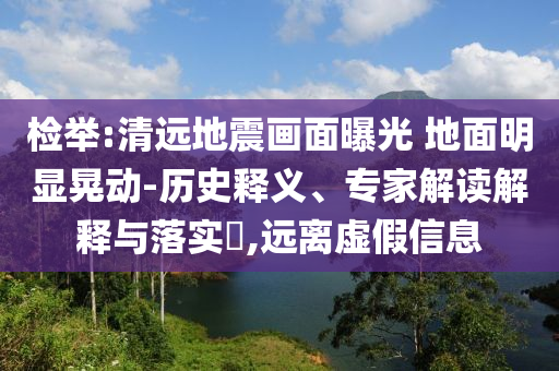 檢舉:清遠地震畫面曝光 地面明顯晃動-歷史釋義、專家解讀解釋與落實?,遠離虛假信息