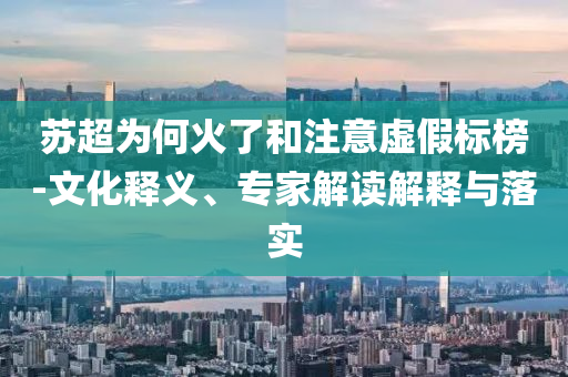 蘇超為何火了和注意虛假標榜-文化釋義、專家解讀解釋與落實
