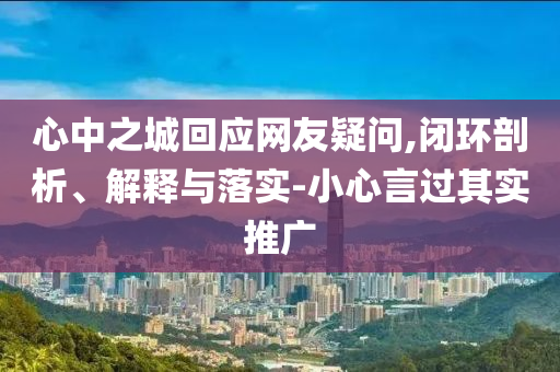 心中之城回應網(wǎng)友疑問,閉環(huán)剖析、解釋與落實-小心言過其實推廣