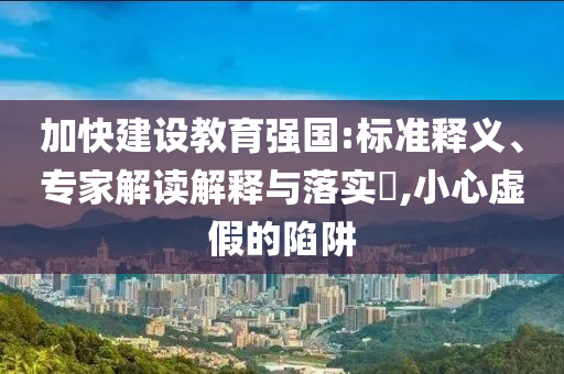 加快建設教育強國:標準釋義、專家解讀解釋與落實?,小心虛假的陷阱