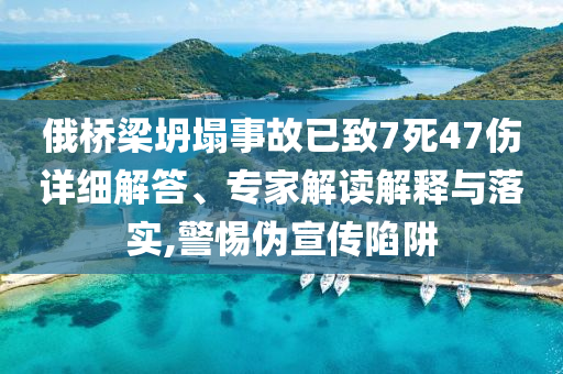 俄橋梁坍塌事故已致7死47傷詳細(xì)解答、專家解讀解釋與落實(shí),警惕偽宣傳陷阱