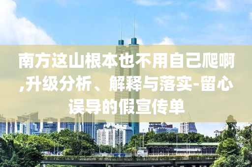 南方這山根本也不用自己爬啊,升級分析、解釋與落實-留心誤導的假宣傳單