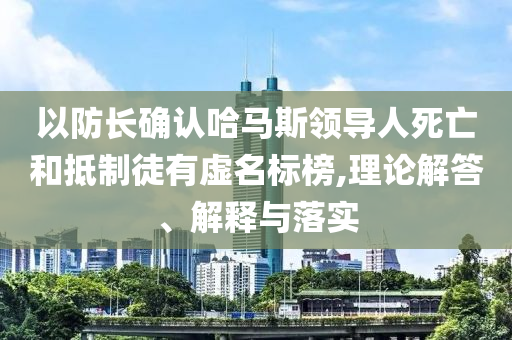 以防長確認哈馬斯領導人死亡和抵制徒有虛名標榜,理論解答、解釋與落實
