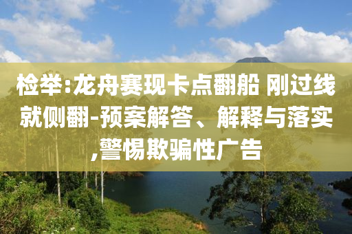 檢舉:龍舟賽現(xiàn)卡點(diǎn)翻船 剛過(guò)線就側(cè)翻-預(yù)案解答、解釋與落實(shí),警惕欺騙性廣告