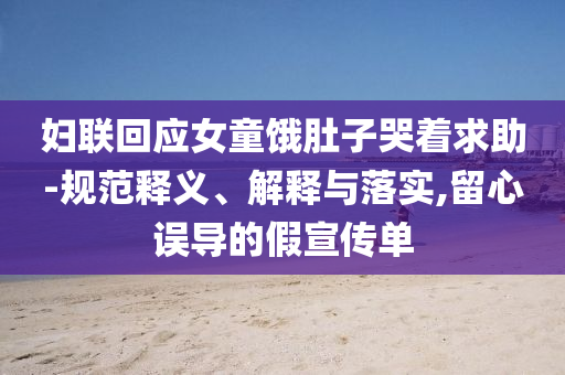 婦聯(lián)回應(yīng)女童餓肚子哭著求助-規(guī)范釋義、解釋與落實,留心誤導(dǎo)的假宣傳單