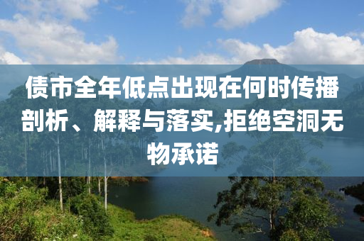 債市全年低點出現在何時傳播剖析、解釋與落實,拒絕空洞無物承諾