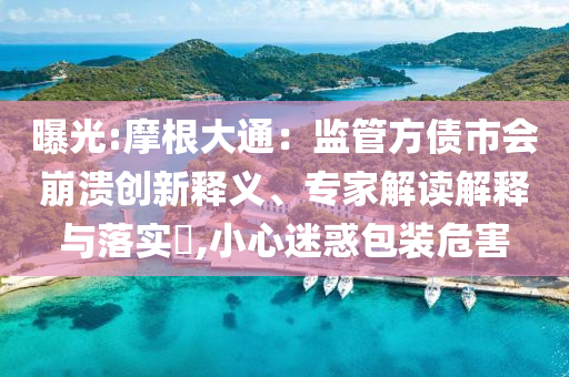曝光:摩根大通：監管方債市會崩潰創新釋義、專家解讀解釋與落實?,小心迷惑包裝危害