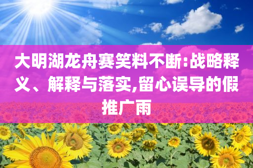 大明湖龍舟賽笑料不斷:戰略釋義、解釋與落實,留心誤導的假推廣雨