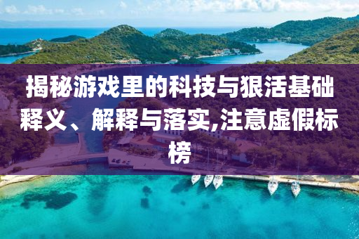揭秘游戲里的科技與狠活基礎釋義、解釋與落實,注意虛假標榜