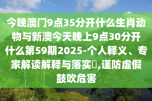 今晚澳門9點(diǎn)35分開什么生肖動物與新澳今天晚上9點(diǎn)30分開什么第59期2025-個(gè)人釋義、專家解讀解釋與落實(shí)?,謹(jǐn)防虛假鼓吹危害