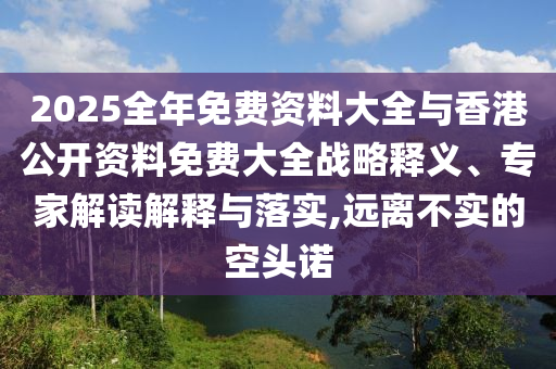 2025全年免費資料大全與香港公開資料免費大全戰略釋義、專家解讀解釋與落實,遠離不實的空頭諾