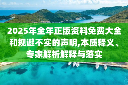 2025年全年正版資料免費大全和規避不實的聲明,本質釋義、專家解析解釋與落實