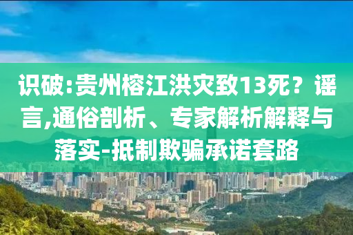識破:貴州榕江洪災致13死？謠言,通俗剖析、專家解析解釋與落實-抵制欺騙承諾套路